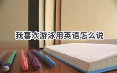 我喜欢游泳用英语怎么说