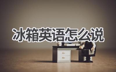 冰箱英语怎么说