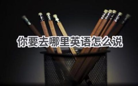你要去哪里英语怎么说
