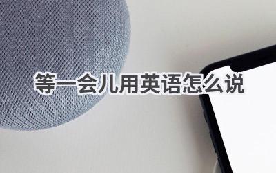 等一会儿用英语怎么说