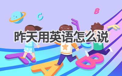 昨天用英语怎么说