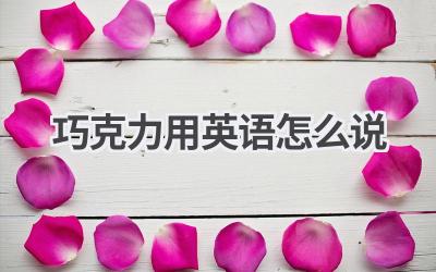 巧克力用英语怎么说