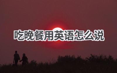 吃晚餐用英语怎么说