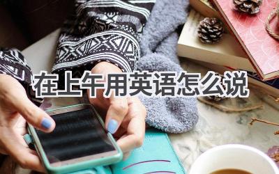 在上午用英语怎么说