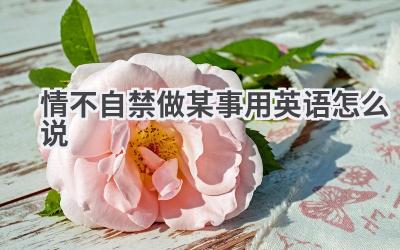 情不自禁做某事用英语怎么说