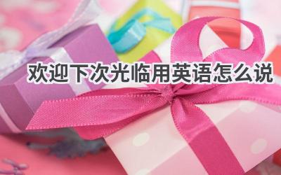 欢迎下次光临用英语怎么说