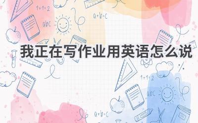 我正在写作业用英语怎么说