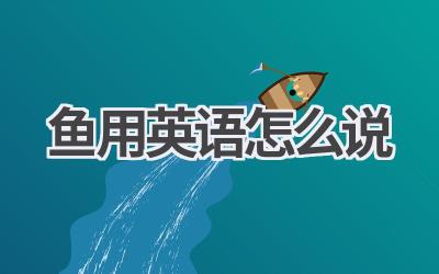 鱼用英语怎么说