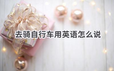 去骑自行车用英语怎么说