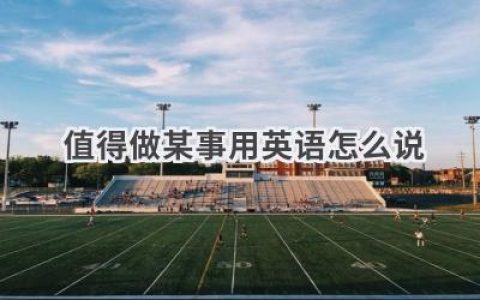 值得做某事用英语怎么说