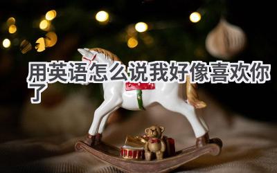 用英语怎么说我好像喜欢你了