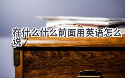 在什么什么前面用英语怎么说