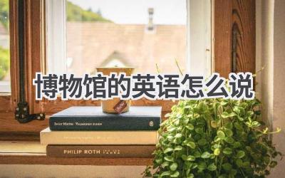 博物馆的英语怎么说