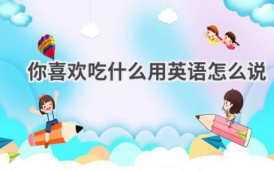 你喜欢吃什么用英语怎么说