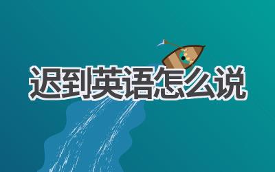 迟到英语怎么说