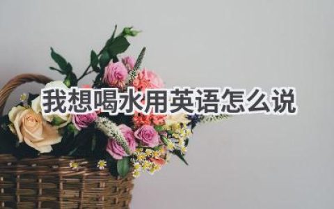 我想喝水用英语怎么说