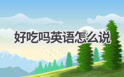 好吃吗英语怎么说