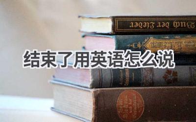 结束了用英语怎么说