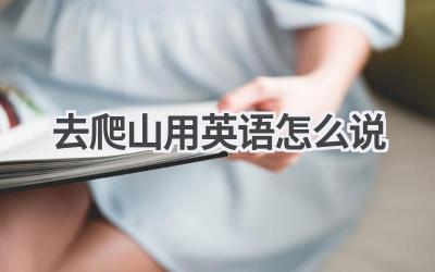 去爬山用英语怎么说