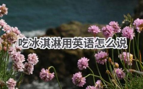 吃冰淇淋用英语怎么说
