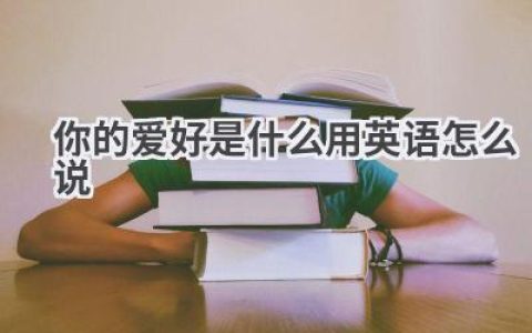你的爱好是什么用英语怎么说