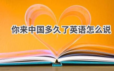 你来中国多久了英语怎么说