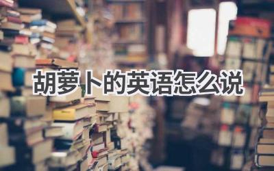 胡萝卜的英语怎么说