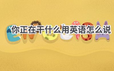 你正在干什么用英语怎么说