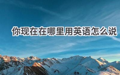 你现在在哪里用英语怎么说