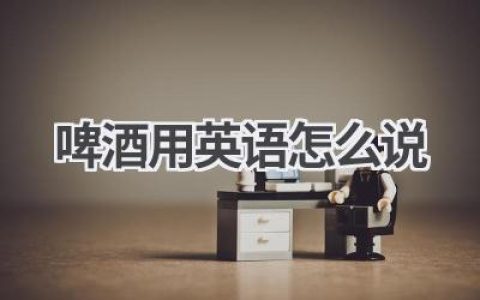 啤酒用英语怎么说