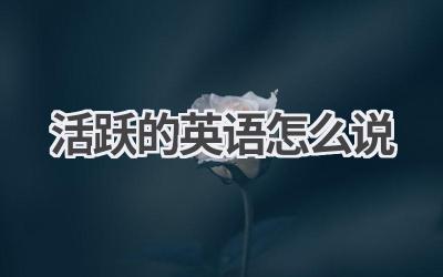 活跃的英语怎么说