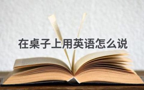 在桌子上用英语怎么说
