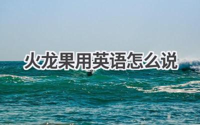火龙果用英语怎么说