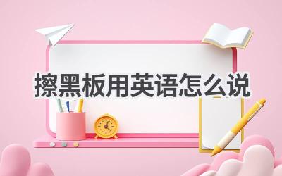 擦黑板用英语怎么说