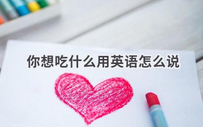 你想吃什么用英语怎么说
