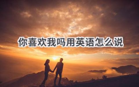 你喜欢我吗用英语怎么说