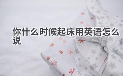 你什么时候起床用英语怎么说