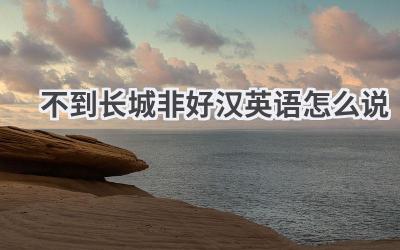 不到长城非好汉英语怎么说