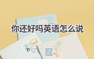 你还好吗英语怎么说