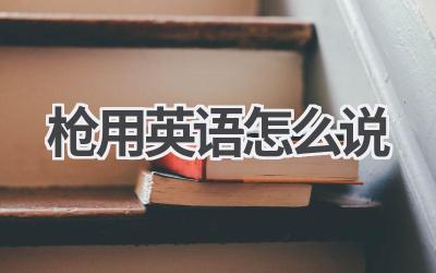 枪用英语怎么说