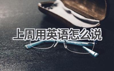 上周用英语怎么说