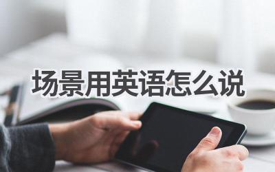 场景用英语怎么说