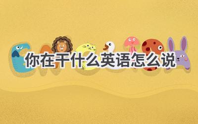 你在干什么英语怎么说