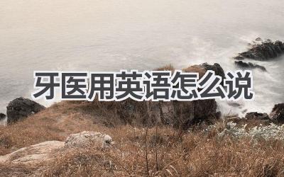 牙医用英语怎么说