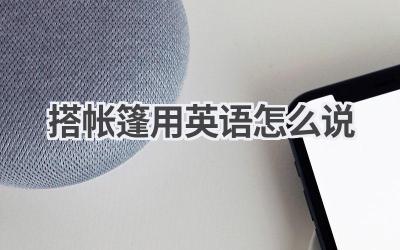 搭帐篷用英语怎么说