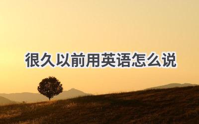 很久以前用英语怎么说