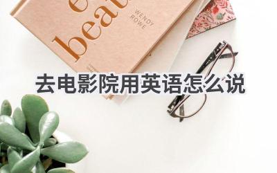 去电影院用英语怎么说