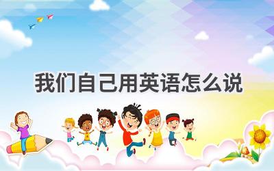 我们自己用英语怎么说