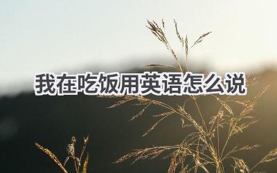 我在吃饭用英语怎么说