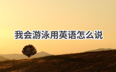 我会游泳用英语怎么说